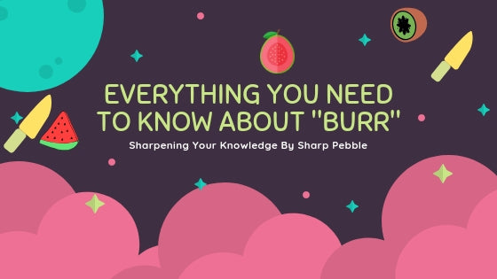Sharpening Your Knowledge:  Everything You Need To Know About Burr
