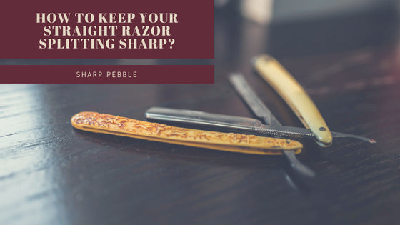 Sharp Pebble How To Keep Your Straight Razor Sharp?