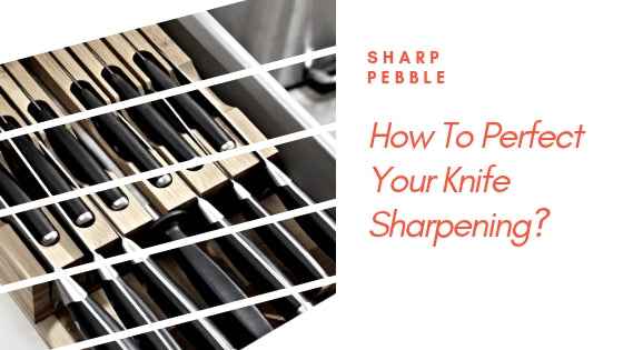 How To Perfect Your Knife Sharpening?